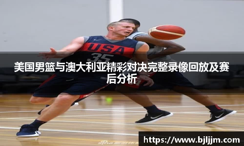 美国男篮与澳大利亚精彩对决完整录像回放及赛后分析