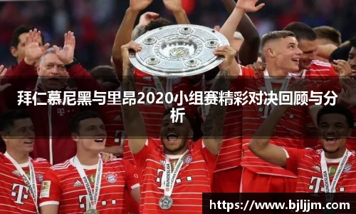 拜仁慕尼黑与里昂2020小组赛精彩对决回顾与分析